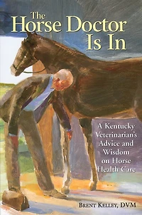 The Horse Doctor is In: A Kentucky Veterinarian's Advice and Wisdom on Health Care