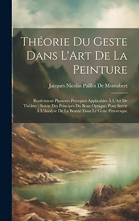 Théorie Du Geste Dans L'Art De La Peinture: Renferment Plusieurs Préceptes Applicables À L'Art De Théâtre: Suivie Des Principes Du Beau Optique, Pour Servir À L'Analyse De La Beauté Dans Le Geste Pittoresque