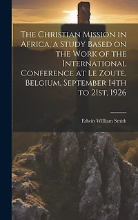 The Christian Mission in Africa, a Study Based on the Work of the International Conference at Le Zoute, Belgium, September 14th to 21st, 1926