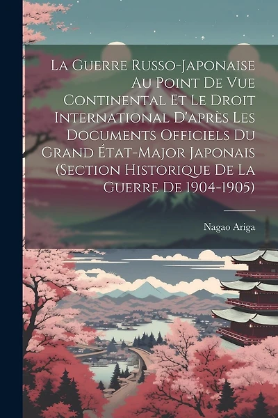 La Guerre Russo-Japonaise Au Point De Vue Continental Et Le Droit International D'après Les Documents Officiels Du Grand État-Major Japonais (Section Historique De La Guerre De 1904-1905)