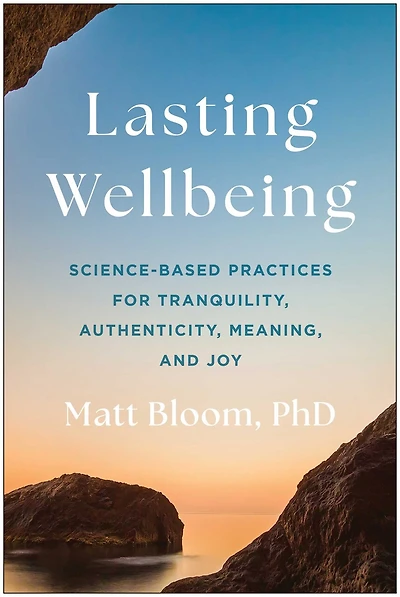 Lasting Wellbeing: Science-Based Practices for Tranquility, Authenticity, Meaning, and Joy