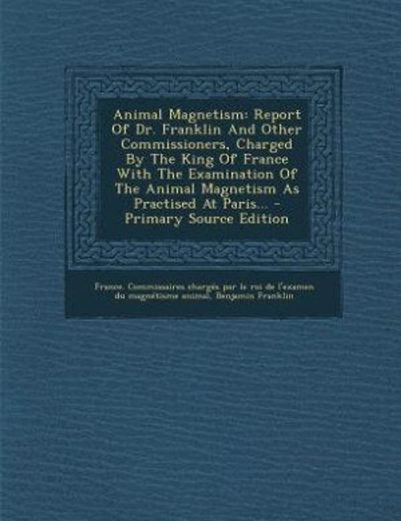 Animal Magnetism: Report Of Dr. Franklin And Other Commissioners, Charged By The King Of France With The Examination