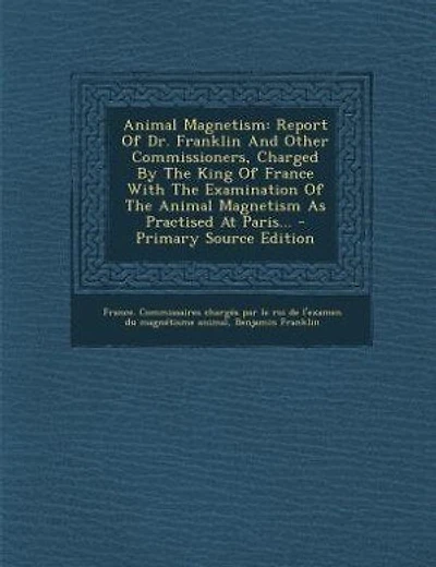 Animal Magnetism: Report Of Dr. Franklin And Other Commissioners, Charged By The King Of France With The Examination