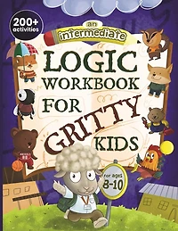 An Intermediate Logic Workbook for Gritty Kids: Spatial Reasoning, Math Puzzles, Word Games, Logic Problems, Focus Activities, Two-Player Games. (Develop Problem Solving, Critical Thinking, Analytical & STEM Skills in Kids Ages 8, 9, 10.)
