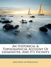 An Historical & Topographical Account Of Leominster, And It's Vicinity
