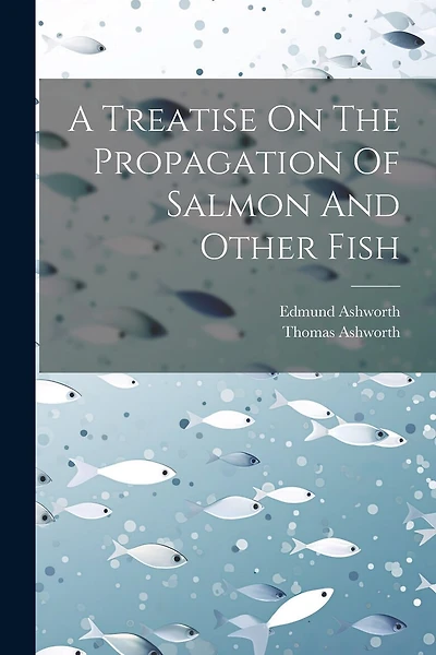 A Treatise On The Propagation Of Salmon And Other Fish
