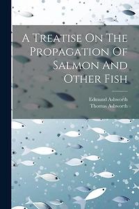 A Treatise On The Propagation Of Salmon And Other Fish