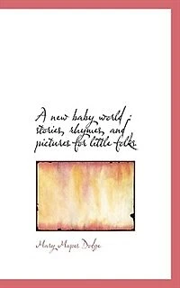 A new Baby World: Stories, Rhymes, and Pictures for Little Folks