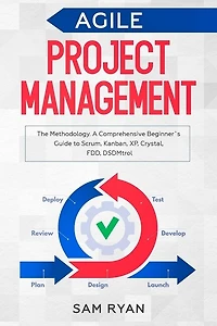 Agile Project Management: Methodology. A Comprehensive Beginner's Guide to Scrum, Kanban, XP, Crystal, FDD, DSDM
