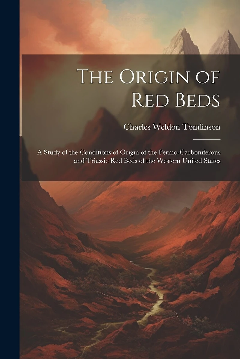 The Origin of Red Beds: A Study of the Conditions of Origin of the Permo-Carboniferous and Triassic Red Beds of the Western United States