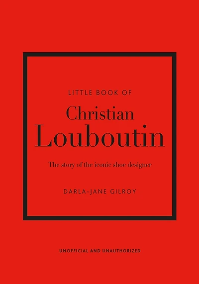 Little Book Of Christian Louboutin: The Story Of The Iconic Shoe Designer