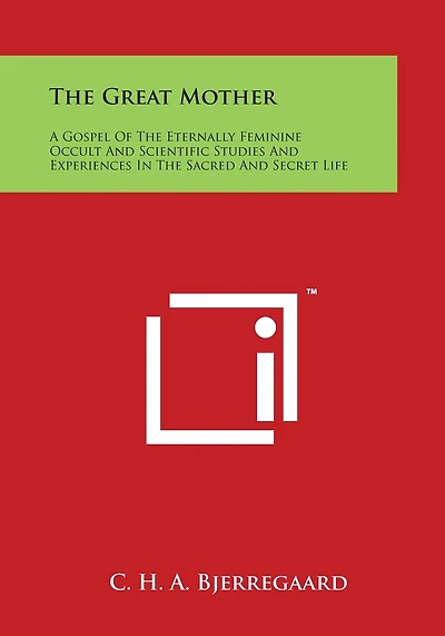 The Great Mother: A Gospel Of The Eternally Feminine Occult And Scientific Studies And Experiences In The Sacred And Secret Life
