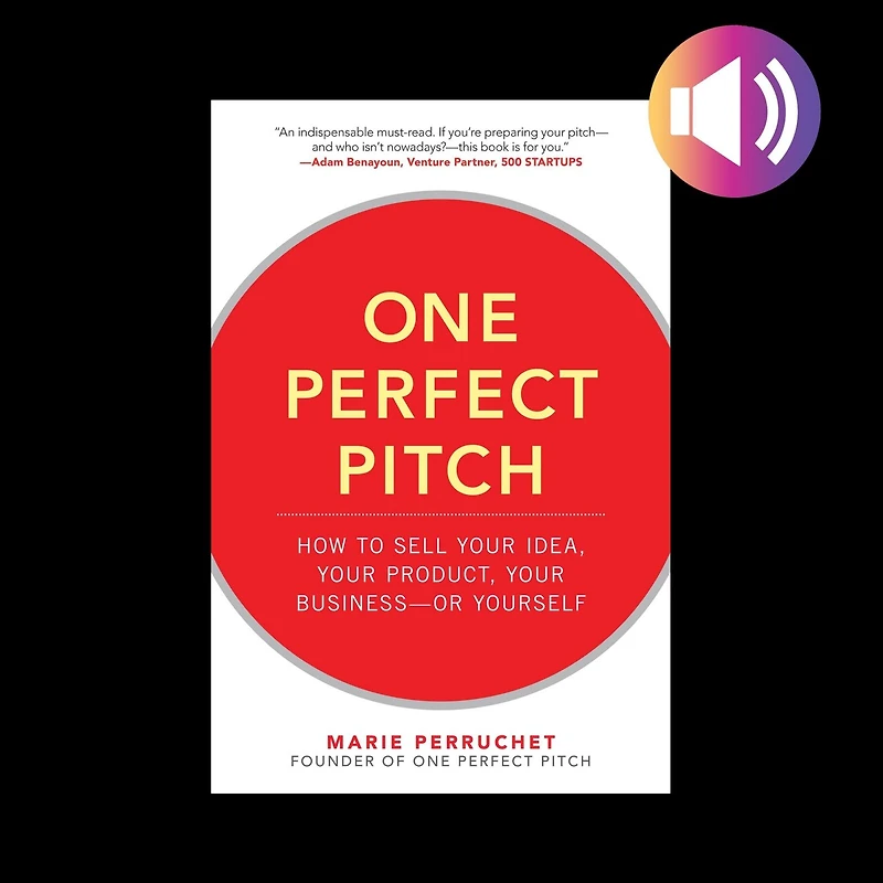 One Perfect Pitch: How to Sell Your Idea, Product, Business--or Yourself