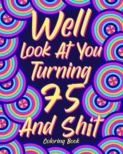 Well Look at You Turning 75 and Shit: Coloring Books for Adults, 75th Birthday Gift for Mom, Sarcasm Quotes