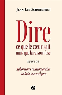 Dire ce que le coeur sait mais la raison n'ose: suivi de Aphorismes contemporains un brin sarcastiques