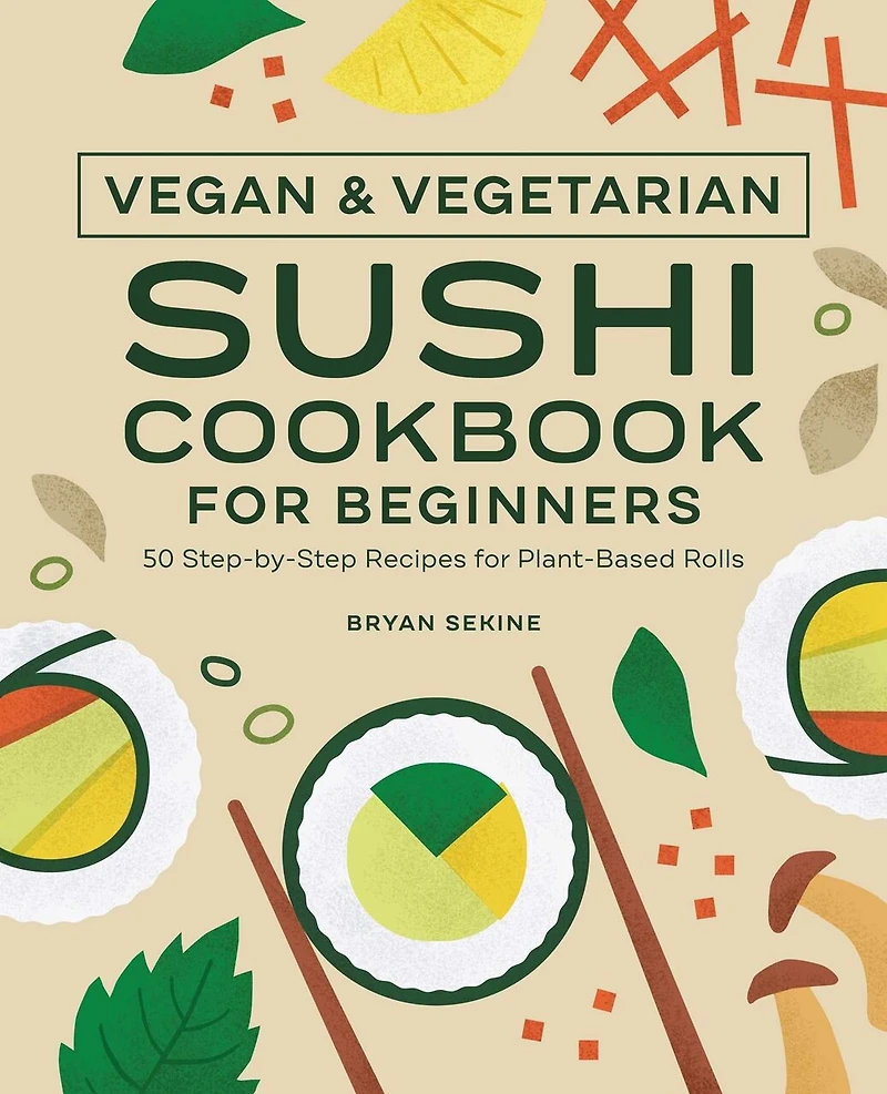 Vegan and Vegetarian Sushi Cookbook for Beginners: 50 Step-by-Step Recipes Plant-Based Rolls