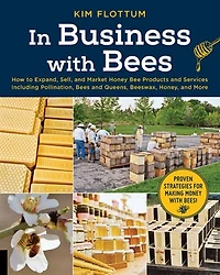 Business with Bees: How to Expand, Sell, and Market Honeybee Products Services Including Pollination, Bees Queens, Beeswax, Honey, More