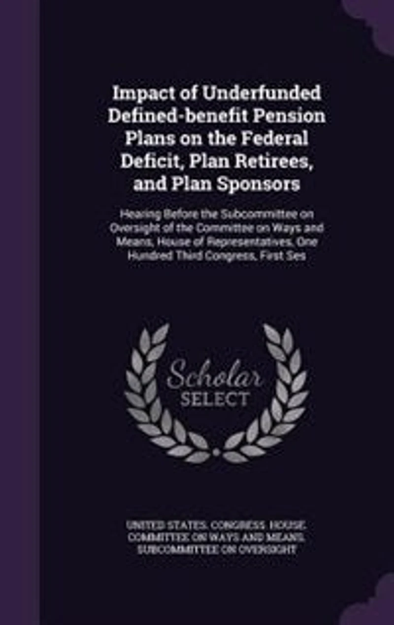 Impact of Underfunded Defined-benefit Pension Plans on the Federal Deficit, Plan Retirees, and Plan Sponsors: Hearing Before the Subcommittee on Oversight of the Committee on Ways and Means, House of Represent