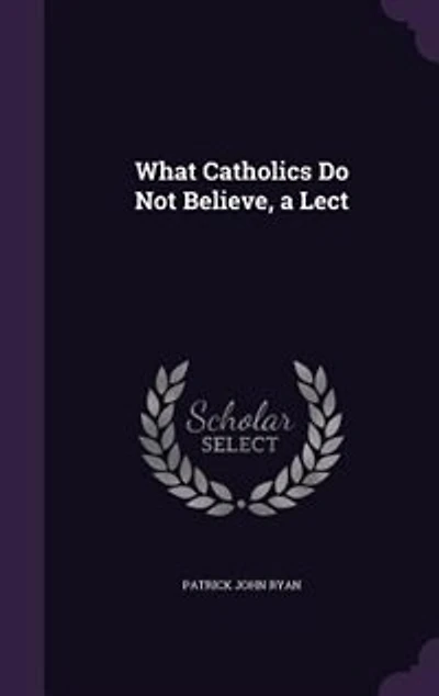 What Catholics Do Not Believe, a Lect