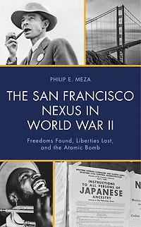 the San Francisco Nexus World War II: Freedoms Found, Liberties Lost, and Atomic Bomb