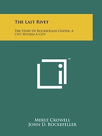 The Last Rivet: The Story Of Rockefeller Center, A City Within A City