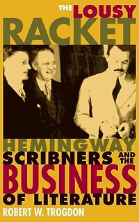 the Lousy Racket: Hemingway, Scribners, and Business of Literature