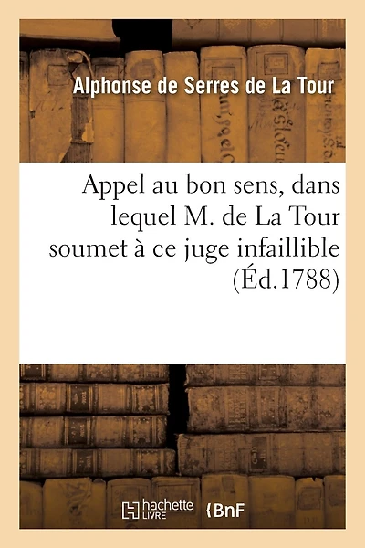 Appel Au Bon Sens, Dans Lequel M. de la Tour Soumet À Ce Juge Infaillible Les Détails: de Sa Conduite, Relativement À Une Affaire Qui Fait Quelque Bruit Dans Le Monde
