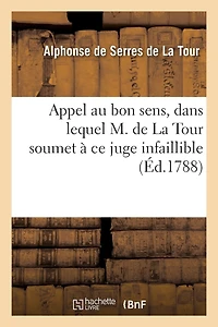 Appel Au Bon Sens, Dans Lequel M. de la Tour Soumet À Ce Juge Infaillible Les Détails: de Sa Conduite, Relativement À Une Affaire Qui Fait Quelque Bruit Dans Le Monde