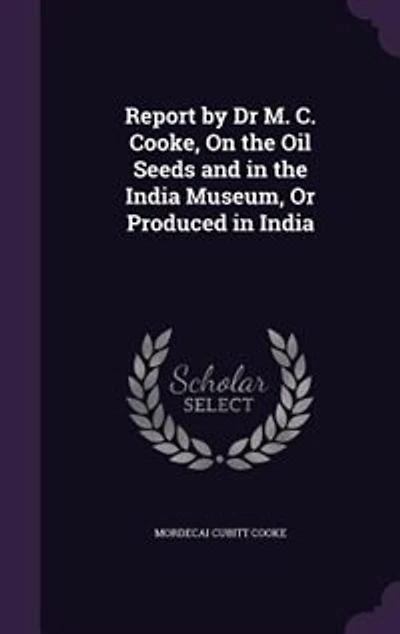 Report by Dr M. C. Cooke, On the Oil Seeds and India Museum, Or Produced