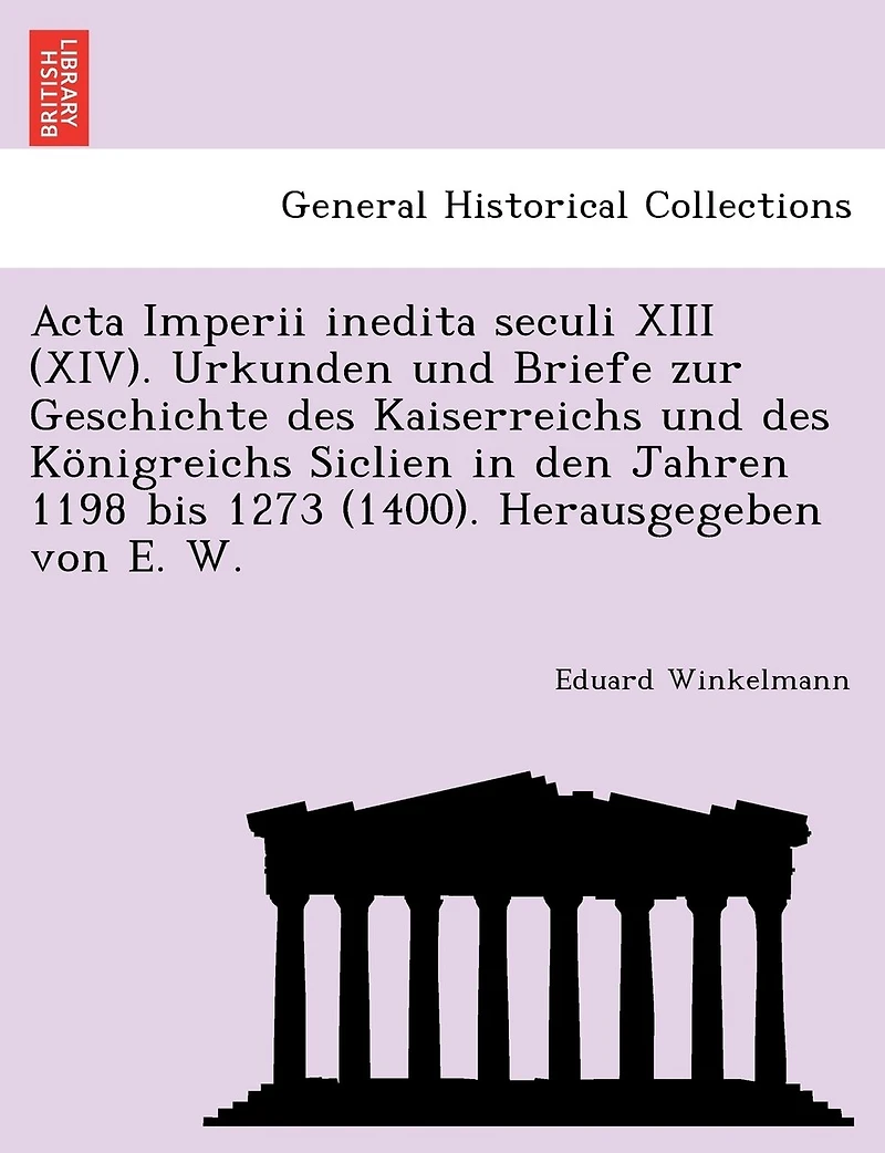 Acta Imperii inedita seculi XIII (XIV). Urkunden und Briefe zur Geschichte des Kaiserreichs und des Königreichs Siclien in den Jahren 1198 bis 1273 (1400). Herausgegeben von E. W.