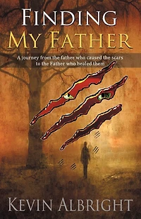 Finding My Father: A Journey From The Father Who Caused Scars To Healed Them