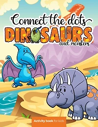 Connect the dots: Dinosaurs and monsters - Activity book for kids: Challenging and Fun Dot to Dot Puzzles for Kids, Toddlers, Boys and Girls Ages 8-10 or 10-12. BONUS page with the most popular dinosaurs with their name