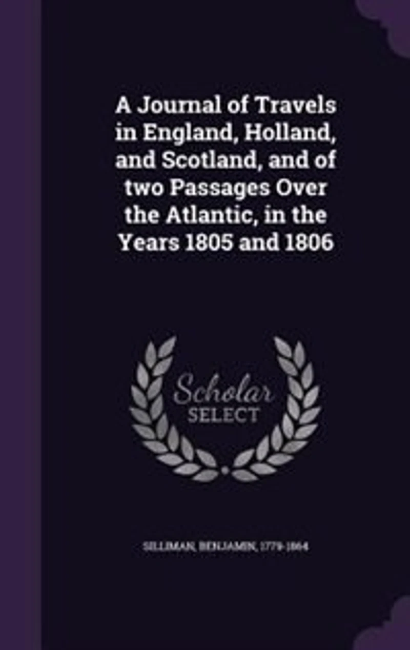A Journal of Travels in England, Holland, and Scotland, and of two Passages Over the Atlantic, in the Years 1805 and 1806