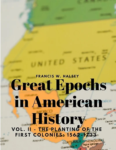 Great Epochs in American History, Vol. II - The Planting Of The First Colonies: 1562-1733