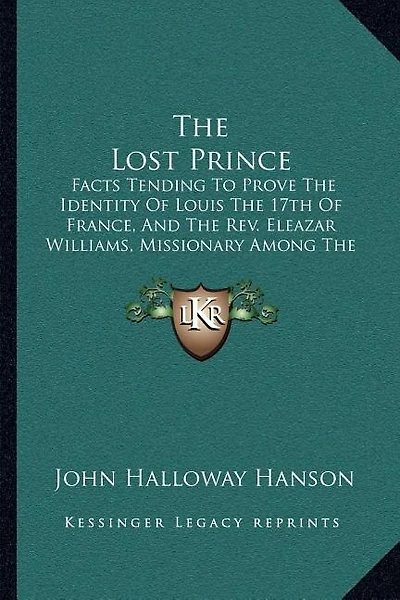 The Lost Prince: Facts Tending To Prove The Identity Of Louis The 17th Of France, And The Rev. Eleazar Williams, Missionary Among The Indians Of North America (1854)