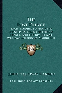 The Lost Prince: Facts Tending To Prove The Identity Of Louis The 17th Of France, And The Rev. Eleazar Williams, Missionary Among The Indians Of North America (1854)