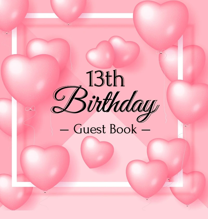13th Birthday Guest Book: A Cute Pink Heart Balloon Keepsake for the New Official Teenager - Square Hardcover Guest Sign-In Book with Pages for Messages, Wishes & Photos
