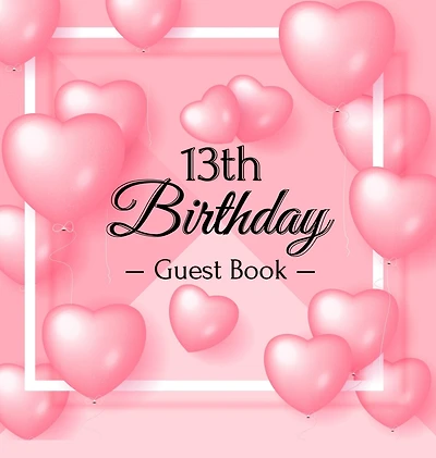 13th Birthday Guest Book: A Cute Pink Heart Balloon Keepsake for the New Official Teenager - Square Hardcover Guest Sign-In Book with Pages for Messages, Wishes & Photos