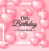 13th Birthday Guest Book: A Cute Pink Heart Balloon Keepsake for the New Official Teenager - Square Hardcover Guest Sign-In Book with Pages for Messages, Wishes & Photos