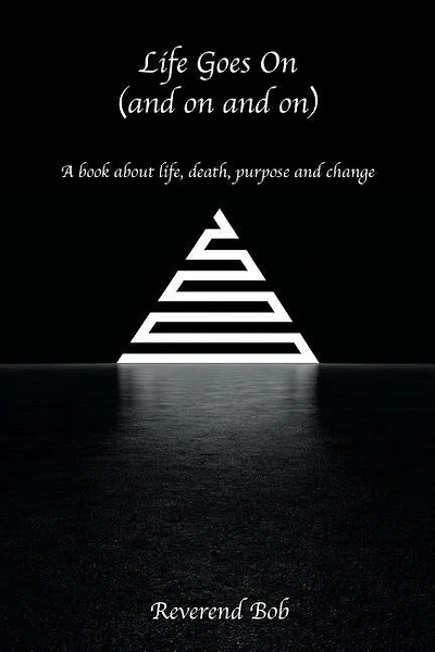 Life Goes On (and on and on): A book about life, death, purpose and change