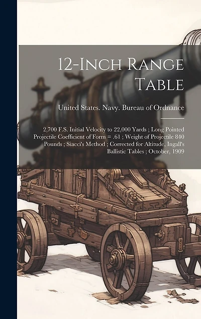 12-inch Range Table: 2,700 F.S. Initial Velocity to 22,000 Yards; Long Pointed Projectile Coefficient of Form = .61; Weight of Projectile 840 Pounds; Siacci's Method; Corrected for Altitude, Ingall's Ballistic Tables; October, 1909
