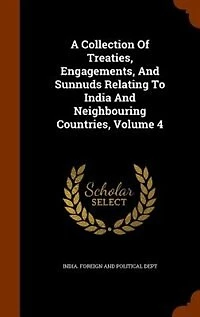 A Collection Of Treaties, Engagements, And Sunnuds Relating To India Neighbouring Countries