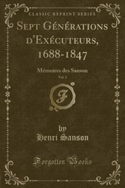 Sept Générations d'Exécuteurs, 1688-1847, Vol. 2: Mémoires des Sanson (Classic Reprint)