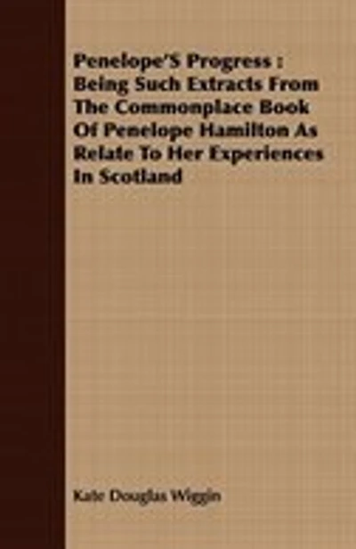 Penelope'S Progress: Being Such Extracts From The Commonplace Book Of Penelope Hamilton As Relate To Her Experiences In