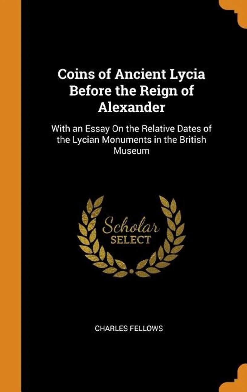 Coins of Ancient Lycia Before the Reign of Alexander: With an Essay On the Relative Dates of the Lycian Monuments in the British Museum