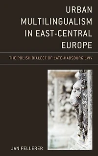 Urban Multilingualism East-Central Europe: The Polish Dialect of Late-Habsburg Lviv