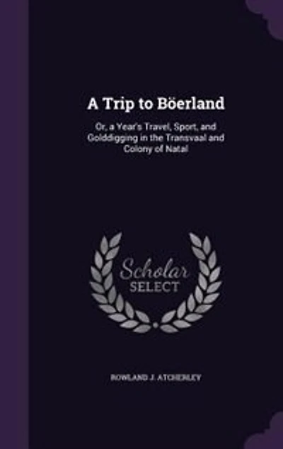 a Trip to Böerland: Or, Year's Travel, Sport, and Golddigging the Transvaal Colony of Natal