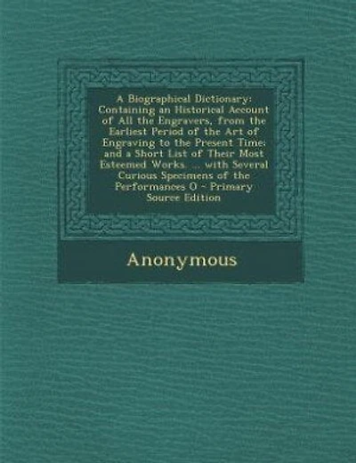 A Biographical Dictionary: Containing an Historical Account of All the Engravers, from the Earliest Period of the Art of Engra