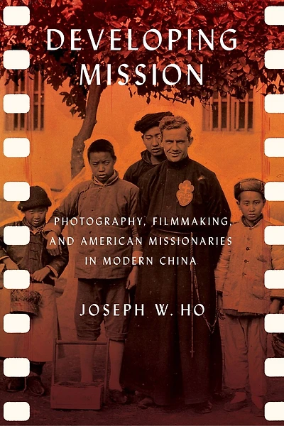 Developing Mission: Photography, Filmmaking, And American Missionaries Modern China
