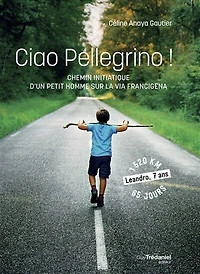 Ciao pellegrino !: chemin initiatique d'un petit homme sur la via Francigena